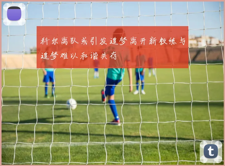 科尔离队或引发追梦离开新教练与追梦难以和谐共存