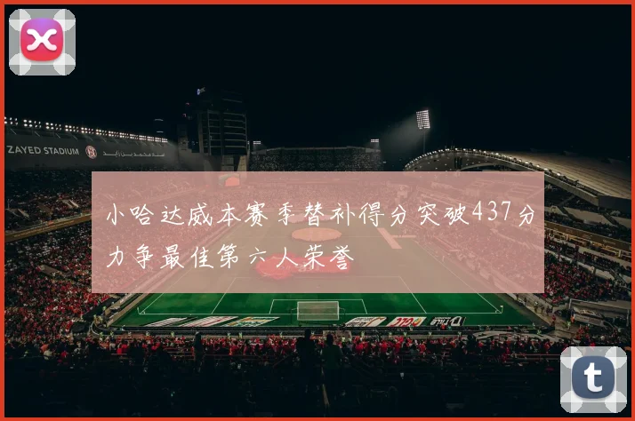 小哈达威本赛季替补得分突破437分力争最佳第六人荣誉