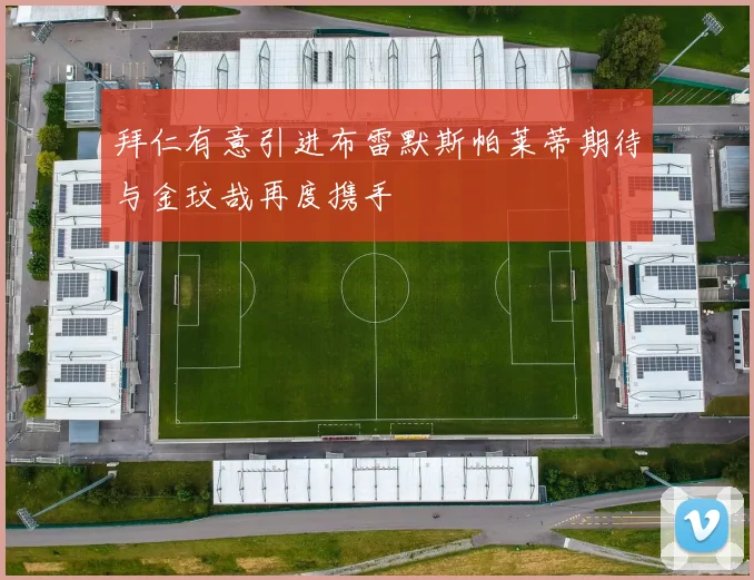 拜仁有意引进布雷默斯帕莱蒂期待与金玟哉再度携手