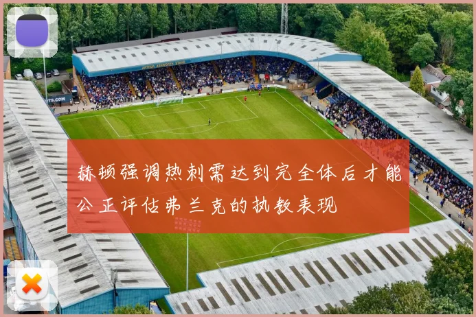 赫顿强调热刺需达到完全体后才能公正评估弗兰克的执教表现