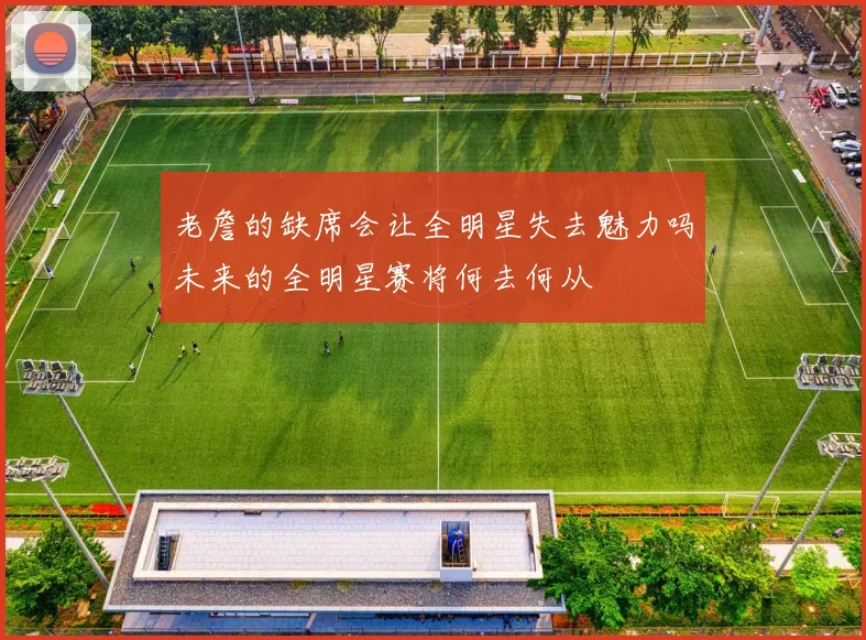 老詹的缺席会让全明星失去魅力吗未来的全明星赛将何去何从