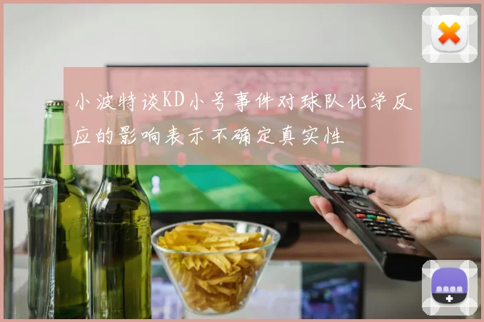 小波特谈KD小号事件对球队化学反应的影响表示不确定真实性