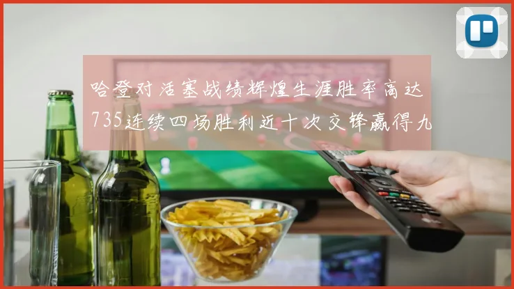 哈登对活塞战绩辉煌生涯胜率高达735连续四场胜利近十次交锋赢得九场