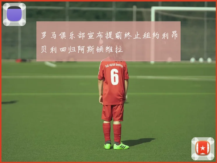 罗马俱乐部宣布提前终止租约利昂贝利回归阿斯顿维拉