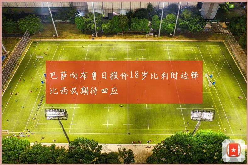 巴萨向布鲁日报价18岁比利时边锋比西武期待回应
